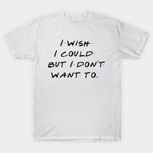 The one where I don't want to T-Shirt